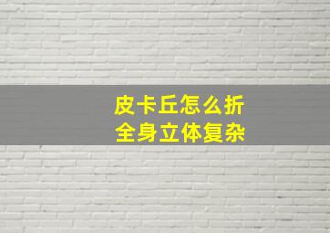 皮卡丘怎么折 全身立体复杂